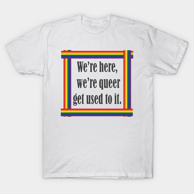 Pride We are here we're queer get used to it T-Shirt by fantastic-designs